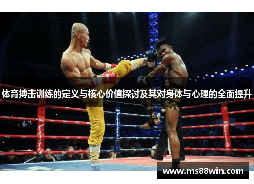 体育搏击训练的定义与核心价值探讨及其对身体与心理的全面提升